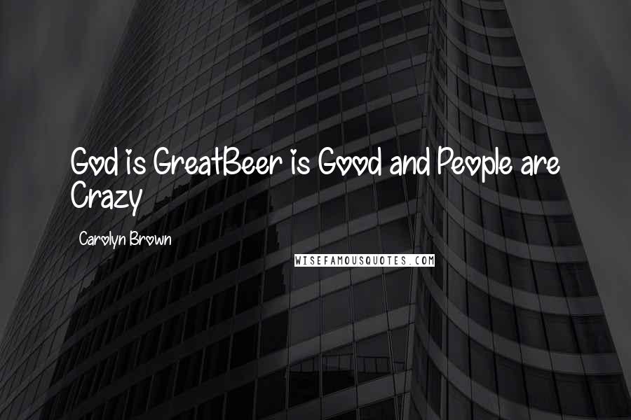 Carolyn Brown Quotes: God is GreatBeer is Good and People are Crazy