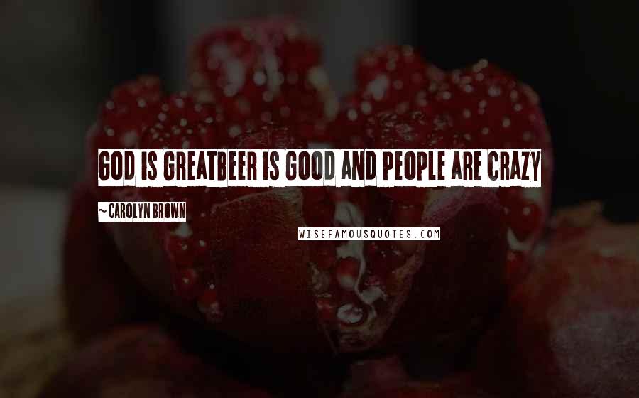 Carolyn Brown Quotes: God is GreatBeer is Good and People are Crazy