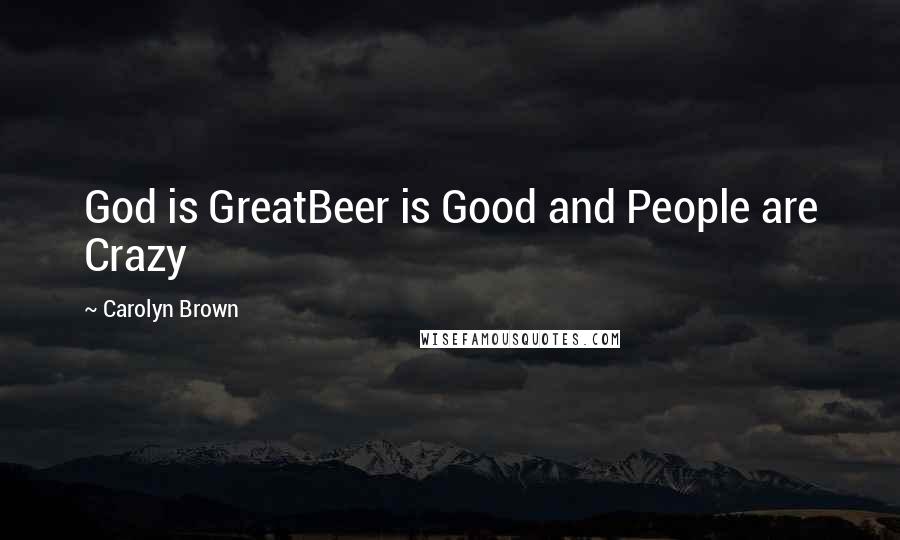 Carolyn Brown Quotes: God is GreatBeer is Good and People are Crazy