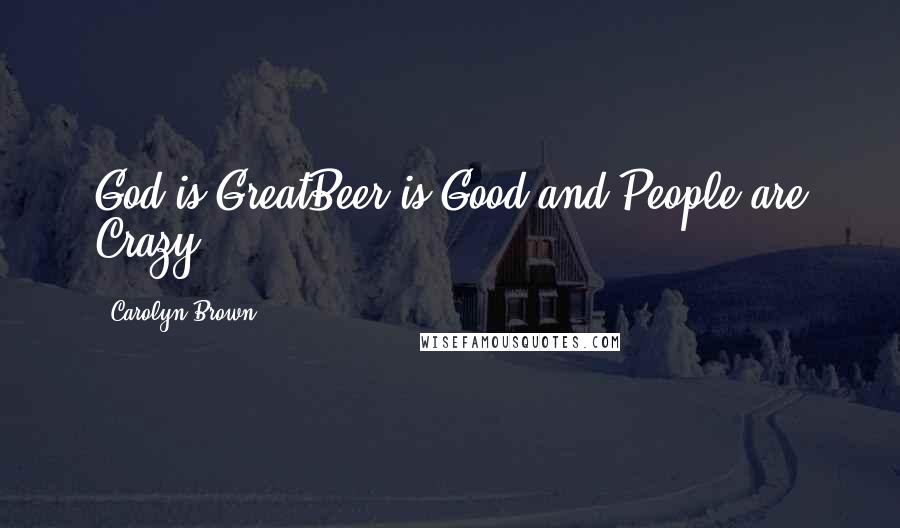 Carolyn Brown Quotes: God is GreatBeer is Good and People are Crazy