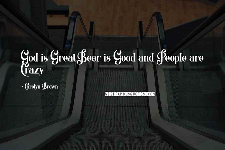 Carolyn Brown Quotes: God is GreatBeer is Good and People are Crazy