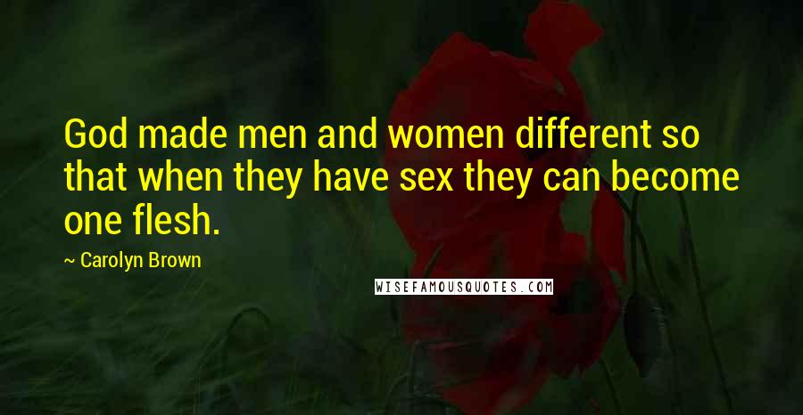 Carolyn Brown Quotes: God made men and women different so that when they have sex they can become one flesh.