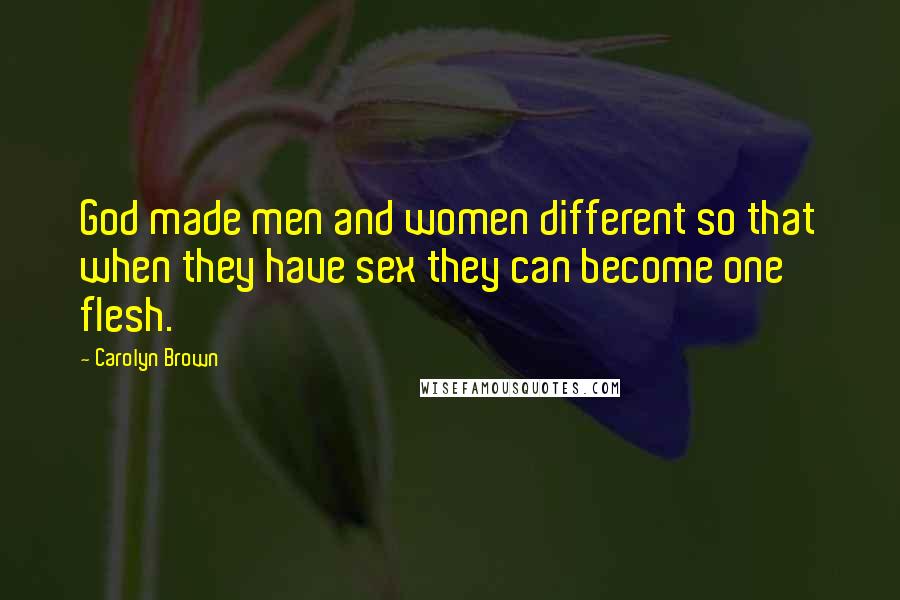 Carolyn Brown Quotes: God made men and women different so that when they have sex they can become one flesh.