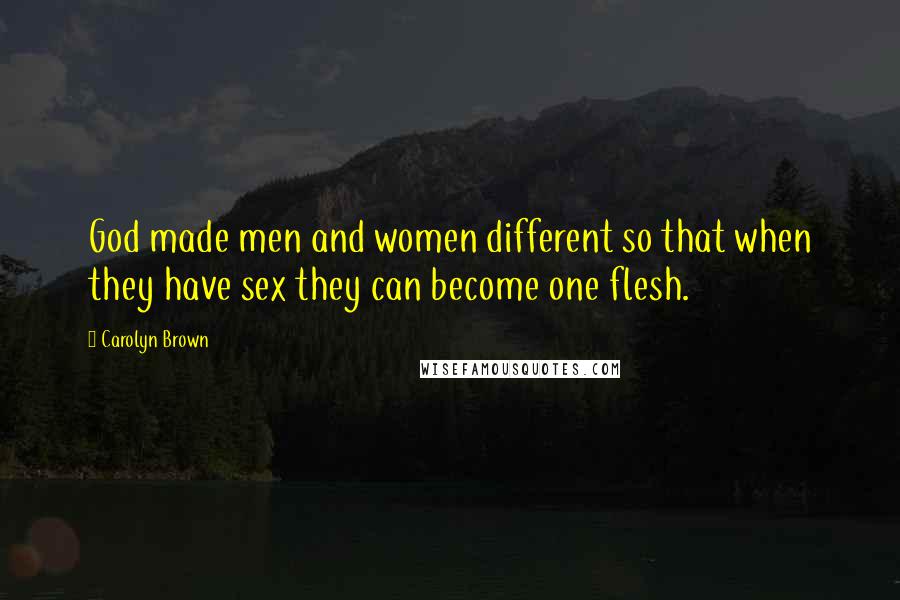 Carolyn Brown Quotes: God made men and women different so that when they have sex they can become one flesh.