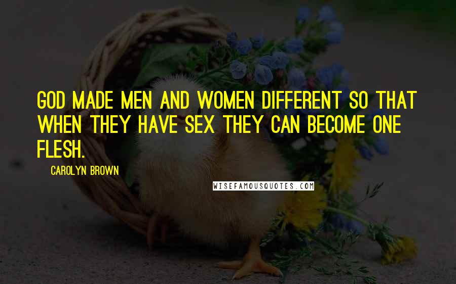 Carolyn Brown Quotes: God made men and women different so that when they have sex they can become one flesh.