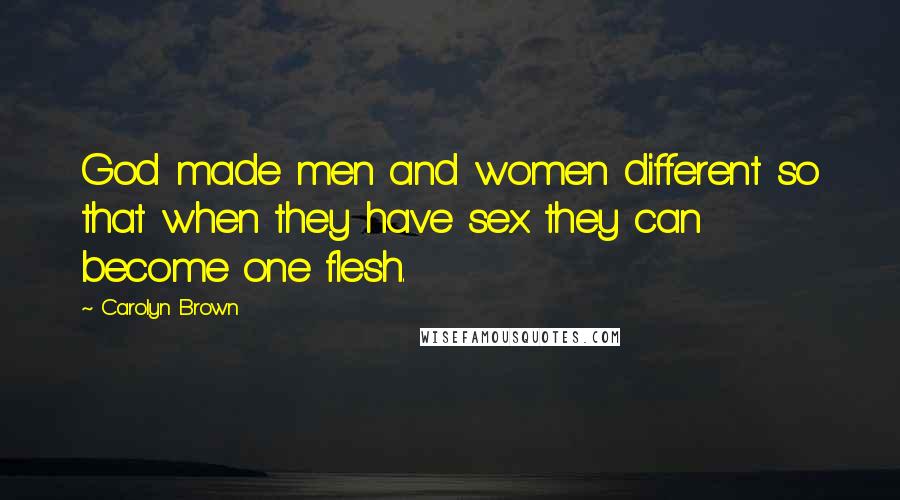 Carolyn Brown Quotes: God made men and women different so that when they have sex they can become one flesh.