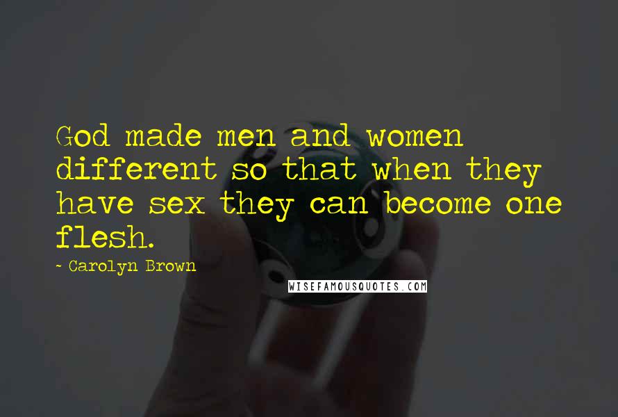 Carolyn Brown Quotes: God made men and women different so that when they have sex they can become one flesh.