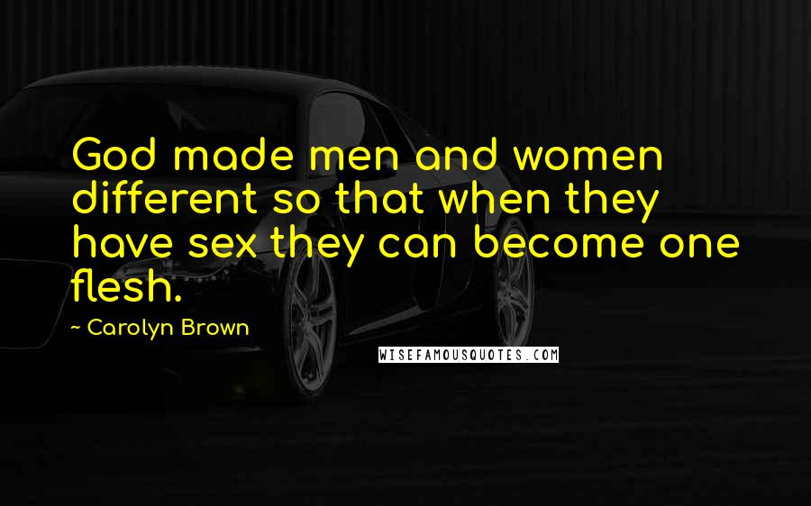 Carolyn Brown Quotes: God made men and women different so that when they have sex they can become one flesh.