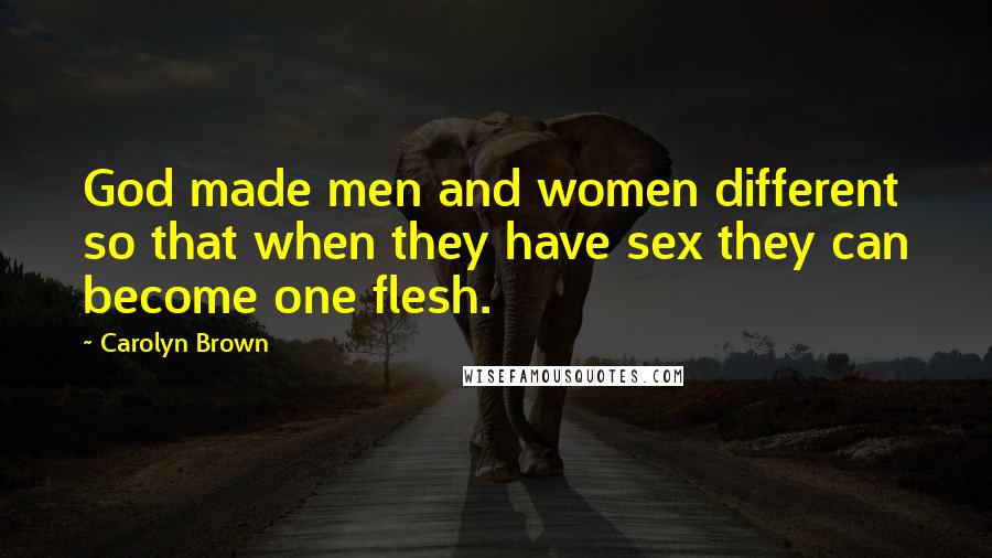 Carolyn Brown Quotes: God made men and women different so that when they have sex they can become one flesh.