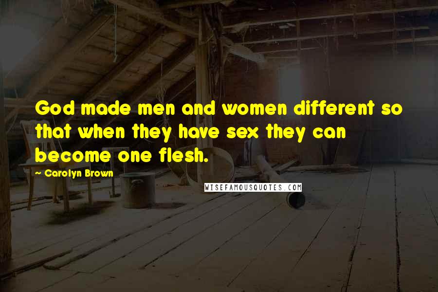 Carolyn Brown Quotes: God made men and women different so that when they have sex they can become one flesh.