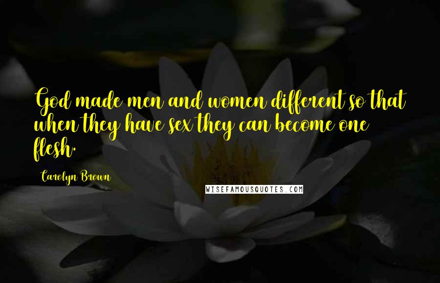 Carolyn Brown Quotes: God made men and women different so that when they have sex they can become one flesh.