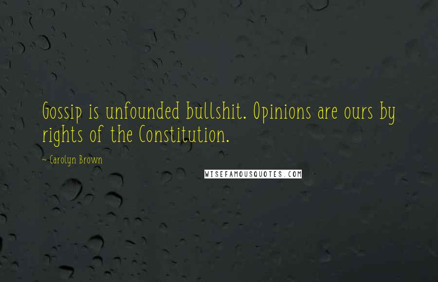 Carolyn Brown Quotes: Gossip is unfounded bullshit. Opinions are ours by rights of the Constitution.