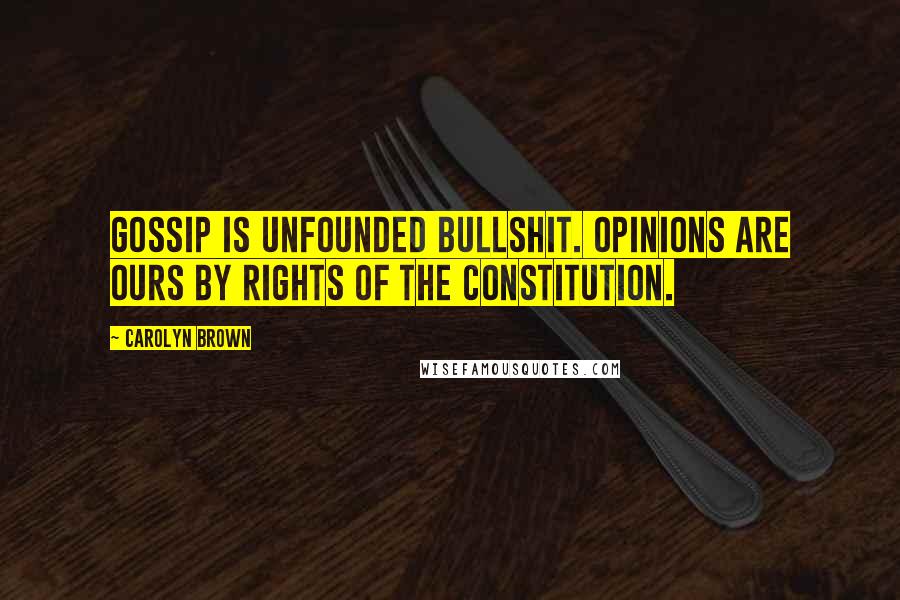 Carolyn Brown Quotes: Gossip is unfounded bullshit. Opinions are ours by rights of the Constitution.