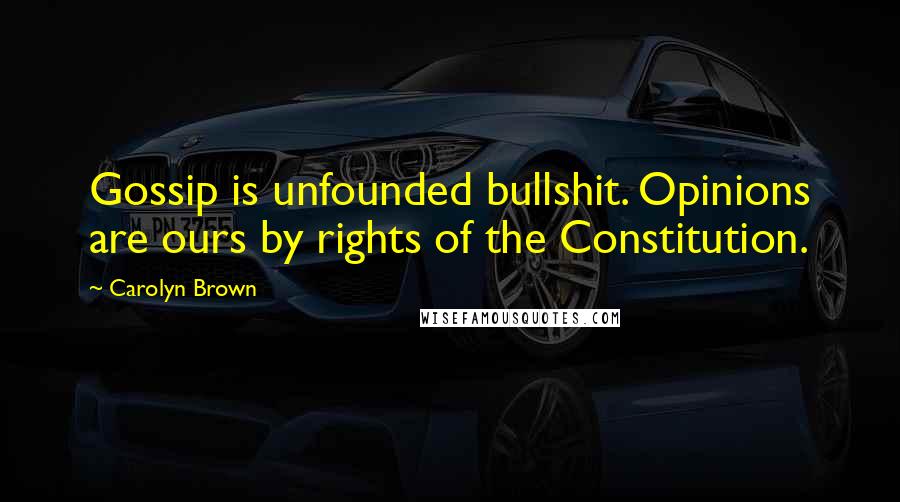 Carolyn Brown Quotes: Gossip is unfounded bullshit. Opinions are ours by rights of the Constitution.