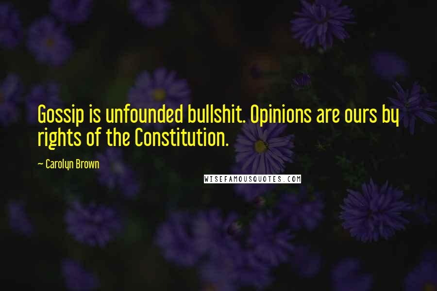 Carolyn Brown Quotes: Gossip is unfounded bullshit. Opinions are ours by rights of the Constitution.