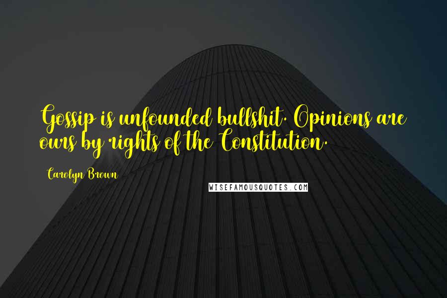 Carolyn Brown Quotes: Gossip is unfounded bullshit. Opinions are ours by rights of the Constitution.