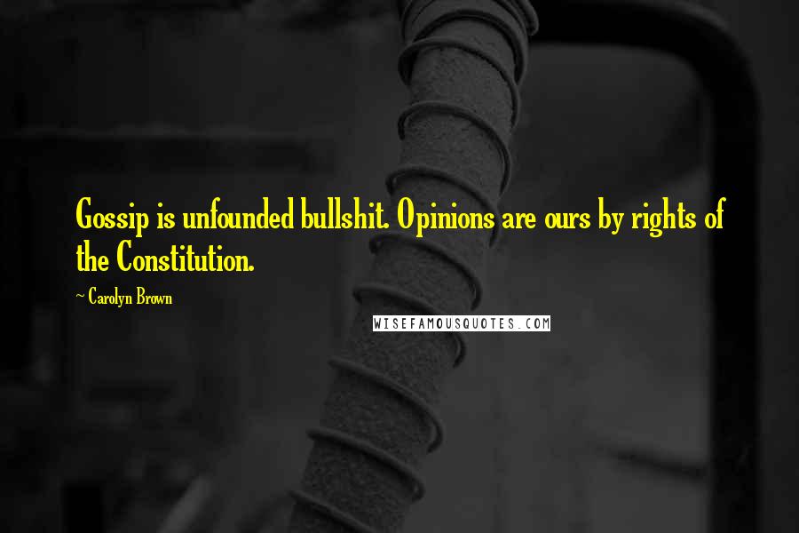 Carolyn Brown Quotes: Gossip is unfounded bullshit. Opinions are ours by rights of the Constitution.