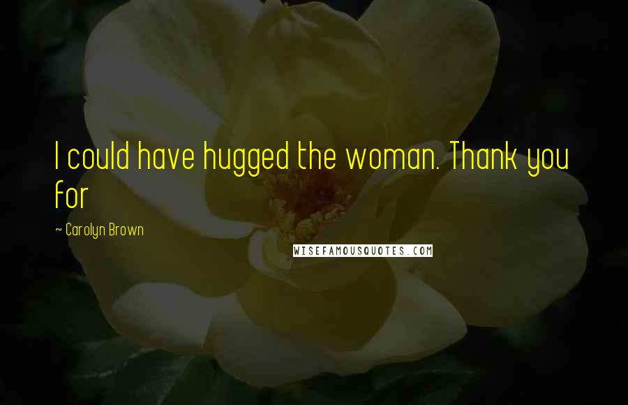 Carolyn Brown Quotes: I could have hugged the woman. Thank you for