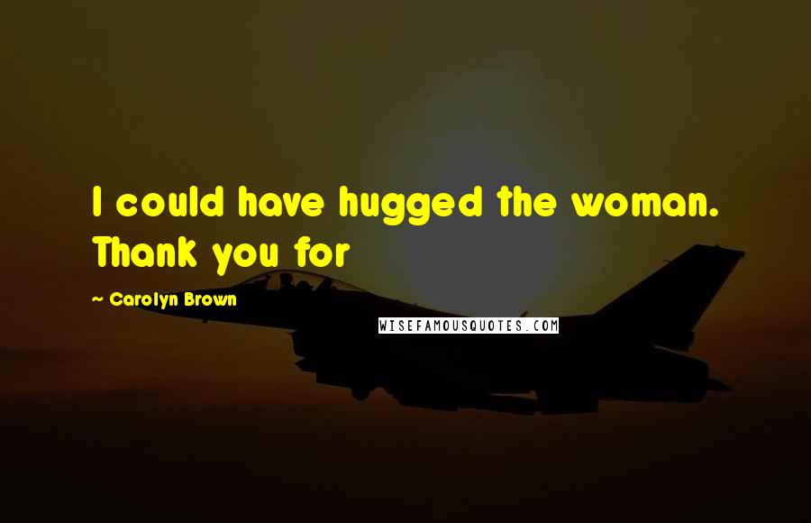 Carolyn Brown Quotes: I could have hugged the woman. Thank you for
