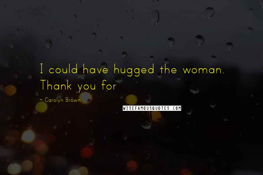 Carolyn Brown Quotes: I could have hugged the woman. Thank you for