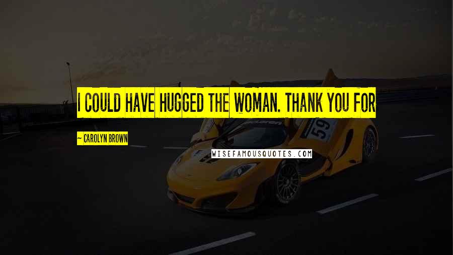 Carolyn Brown Quotes: I could have hugged the woman. Thank you for