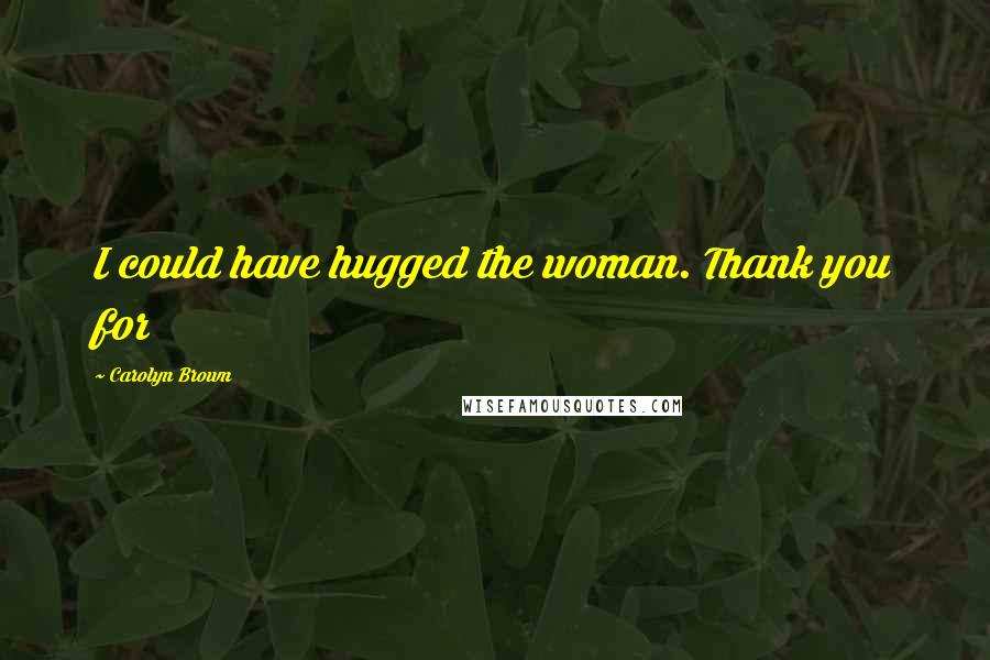 Carolyn Brown Quotes: I could have hugged the woman. Thank you for