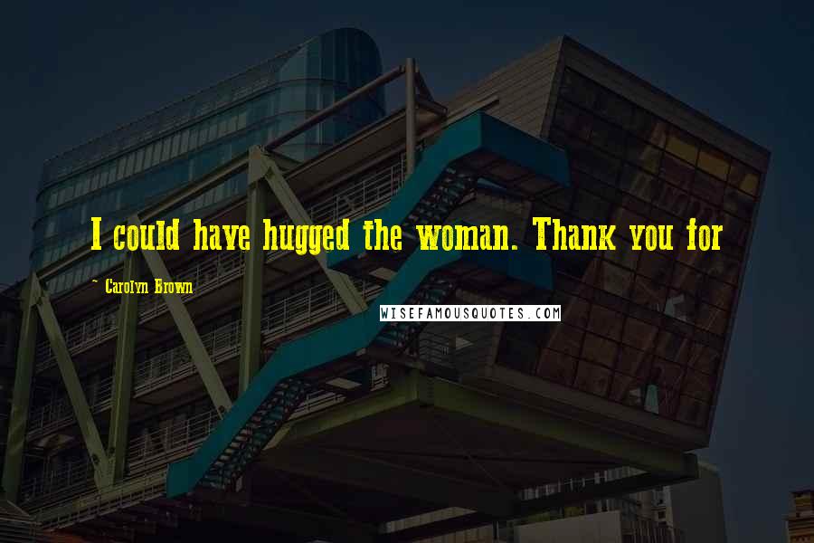 Carolyn Brown Quotes: I could have hugged the woman. Thank you for