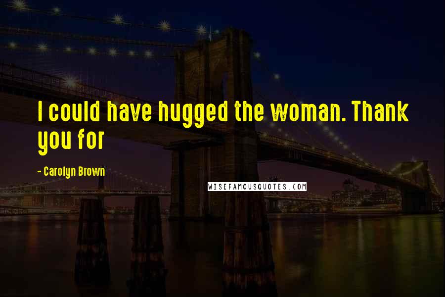 Carolyn Brown Quotes: I could have hugged the woman. Thank you for