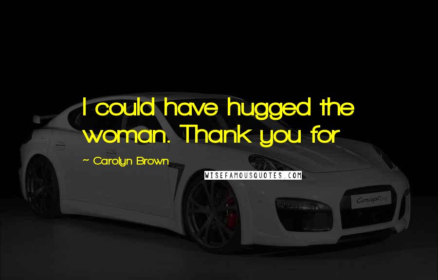Carolyn Brown Quotes: I could have hugged the woman. Thank you for