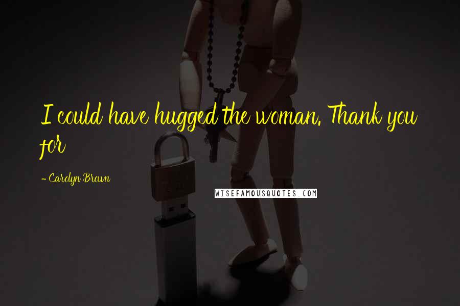Carolyn Brown Quotes: I could have hugged the woman. Thank you for