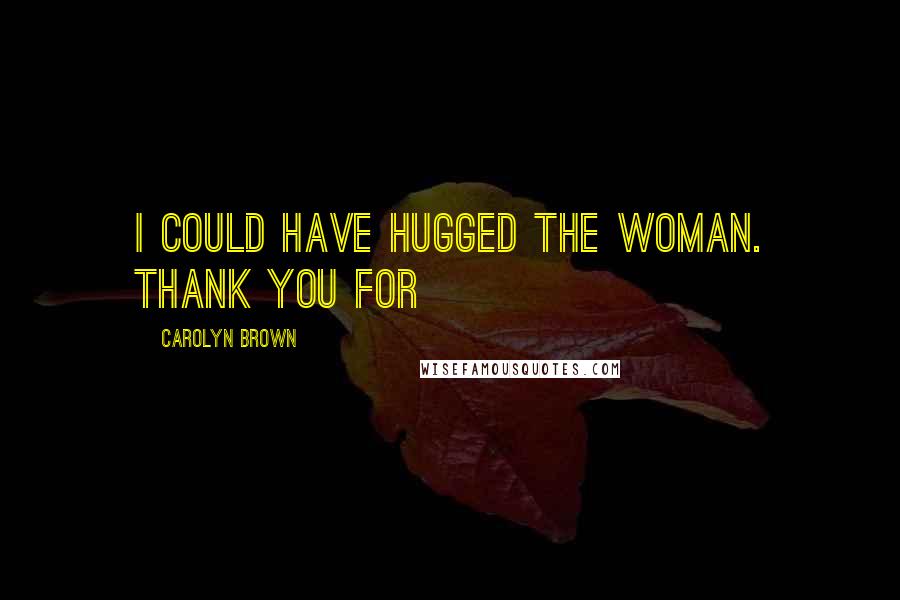 Carolyn Brown Quotes: I could have hugged the woman. Thank you for