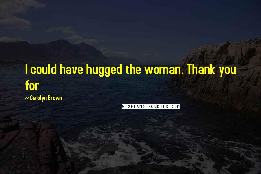 Carolyn Brown Quotes: I could have hugged the woman. Thank you for
