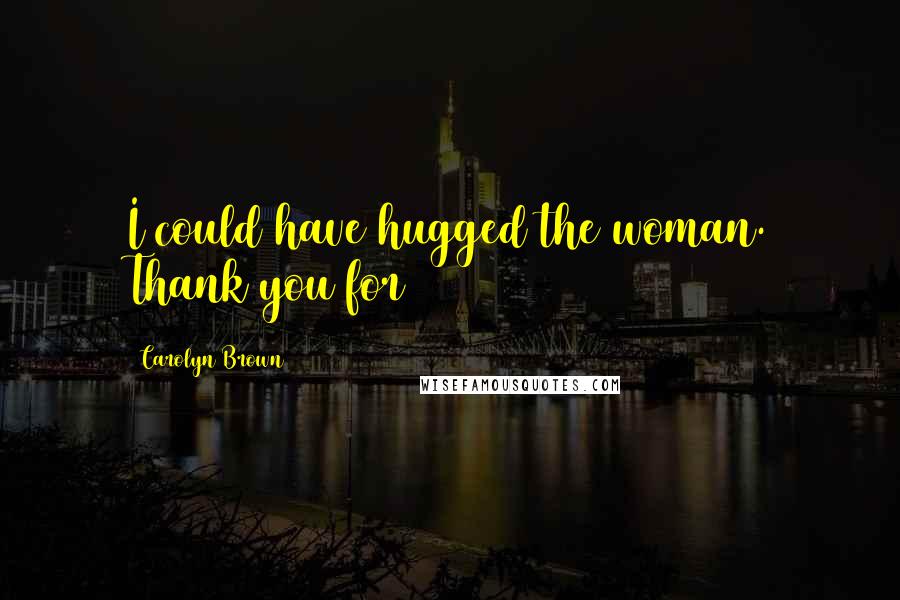 Carolyn Brown Quotes: I could have hugged the woman. Thank you for