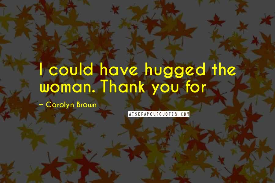 Carolyn Brown Quotes: I could have hugged the woman. Thank you for