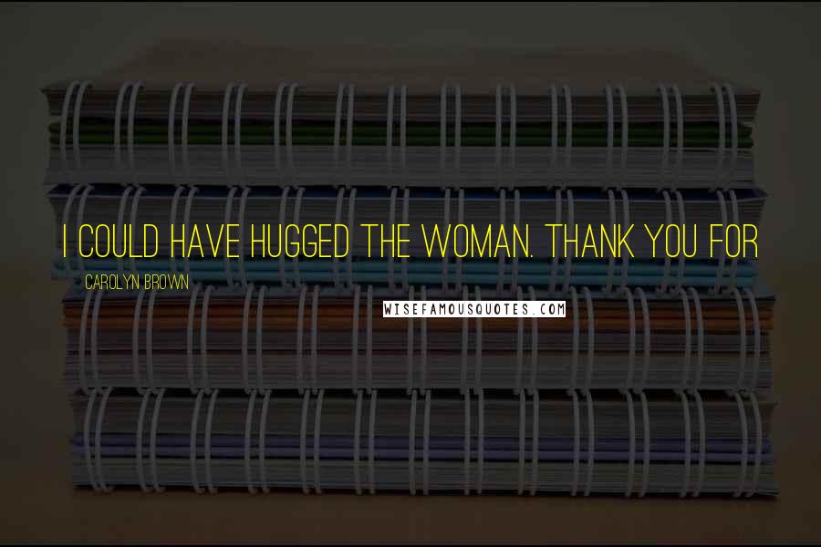 Carolyn Brown Quotes: I could have hugged the woman. Thank you for