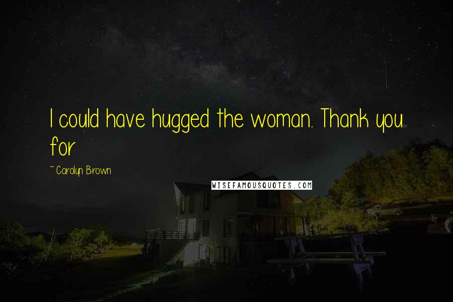 Carolyn Brown Quotes: I could have hugged the woman. Thank you for