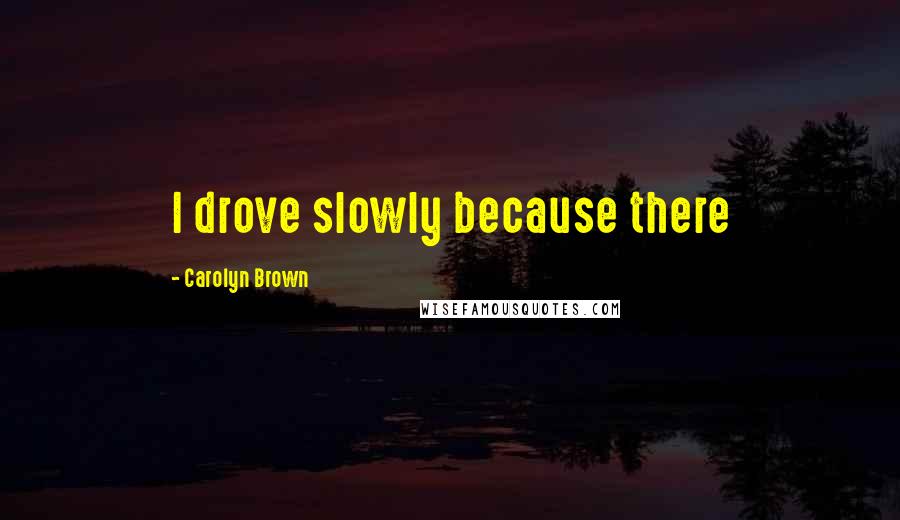 Carolyn Brown Quotes: I drove slowly because there