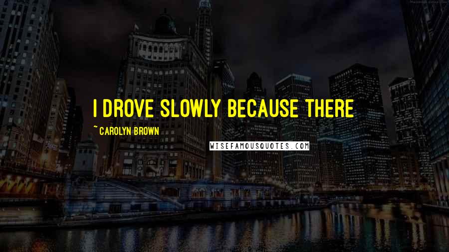 Carolyn Brown Quotes: I drove slowly because there