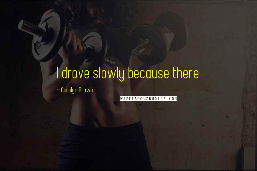 Carolyn Brown Quotes: I drove slowly because there