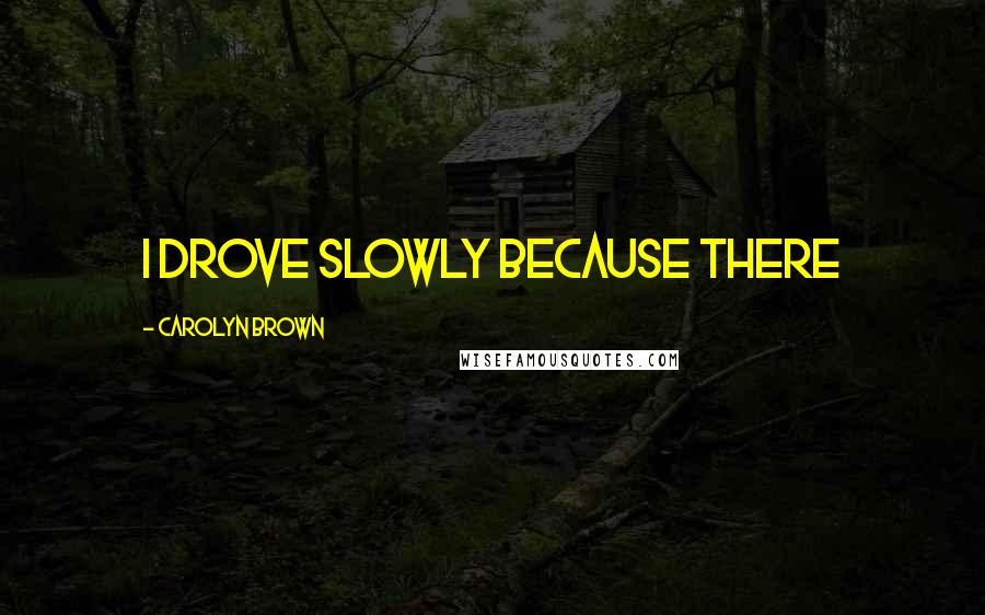 Carolyn Brown Quotes: I drove slowly because there