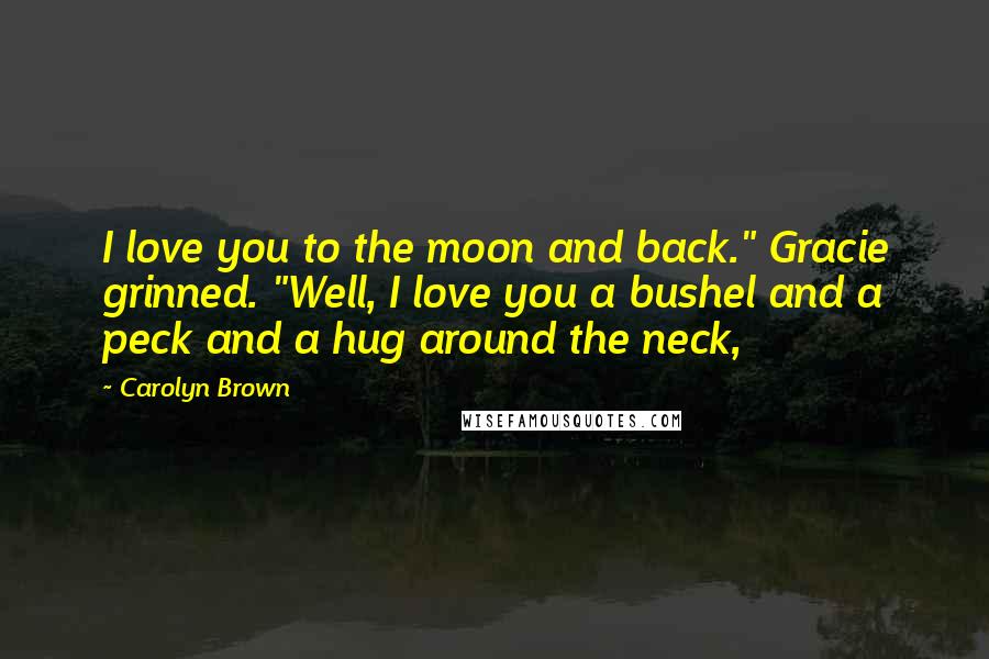 Carolyn Brown Quotes: I love you to the moon and back." Gracie grinned. "Well, I love you a bushel and a peck and a hug around the neck,