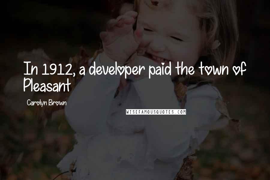 Carolyn Brown Quotes: In 1912, a developer paid the town of Pleasant