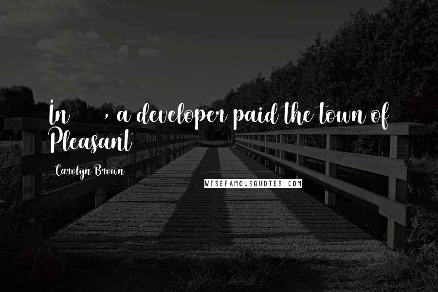 Carolyn Brown Quotes: In 1912, a developer paid the town of Pleasant