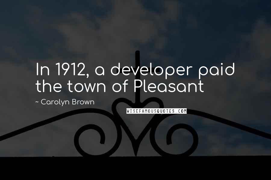 Carolyn Brown Quotes: In 1912, a developer paid the town of Pleasant