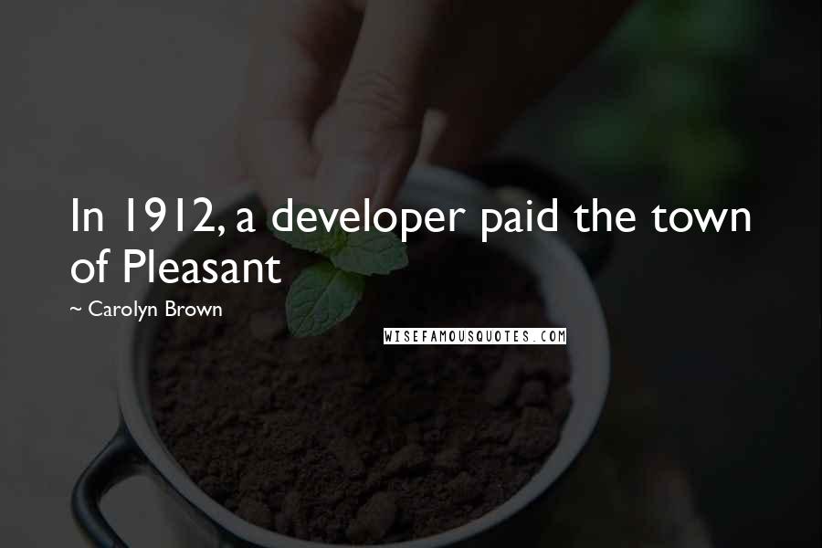 Carolyn Brown Quotes: In 1912, a developer paid the town of Pleasant