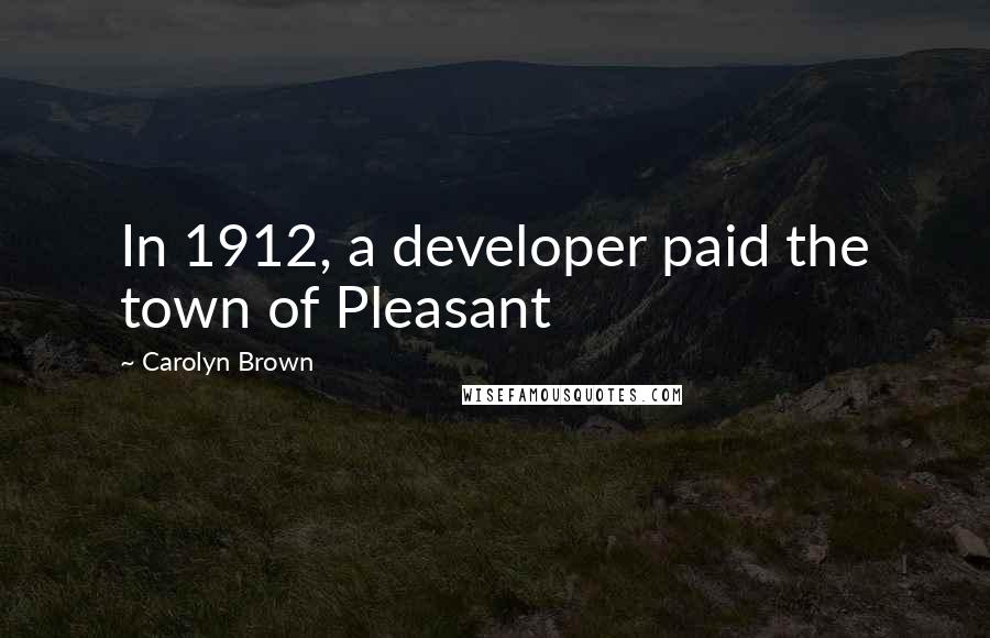 Carolyn Brown Quotes: In 1912, a developer paid the town of Pleasant