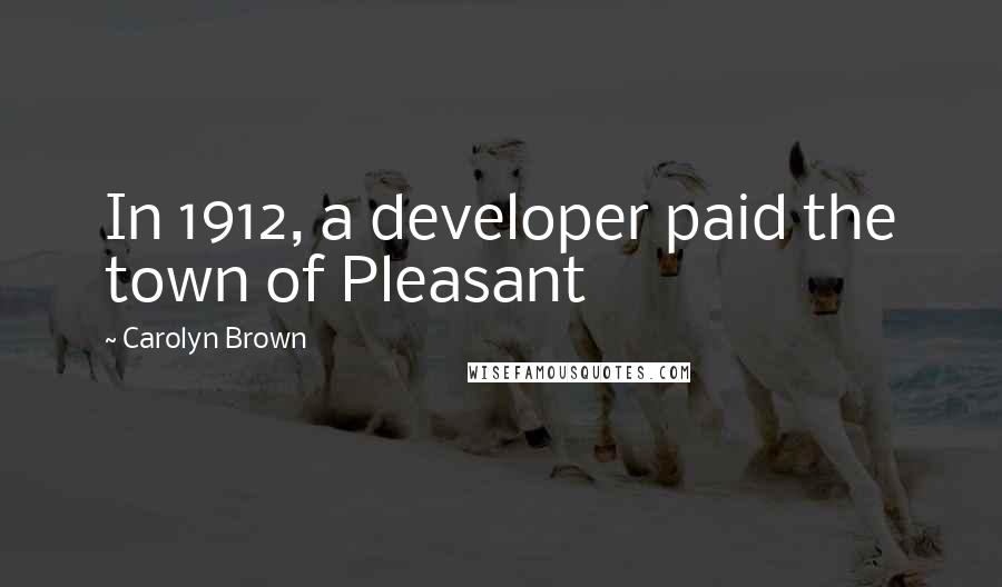 Carolyn Brown Quotes: In 1912, a developer paid the town of Pleasant