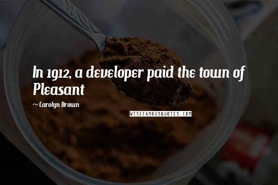 Carolyn Brown Quotes: In 1912, a developer paid the town of Pleasant