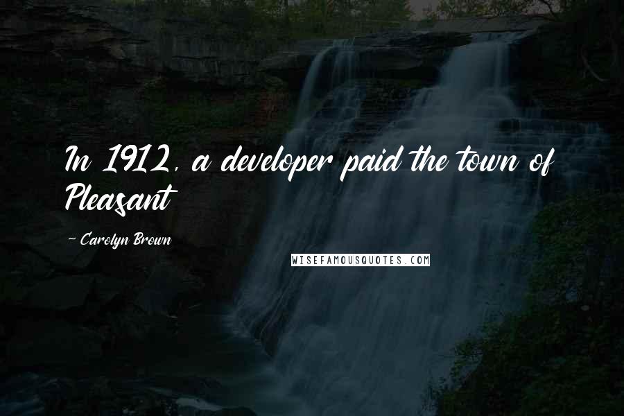 Carolyn Brown Quotes: In 1912, a developer paid the town of Pleasant