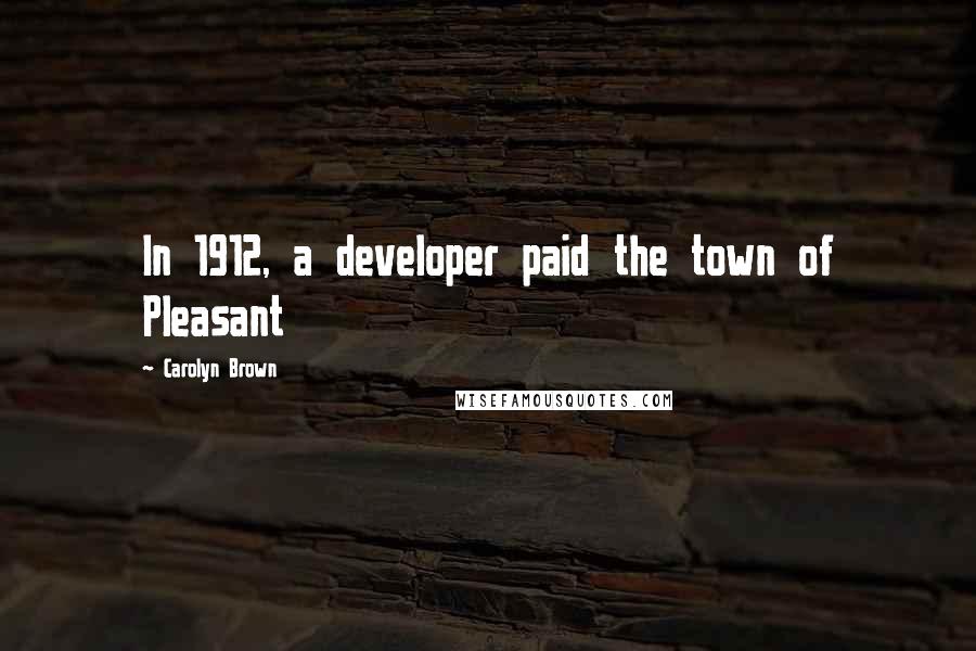 Carolyn Brown Quotes: In 1912, a developer paid the town of Pleasant